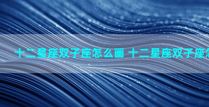 十二星座双子座怎么画 十二星座双子座怎么画男生